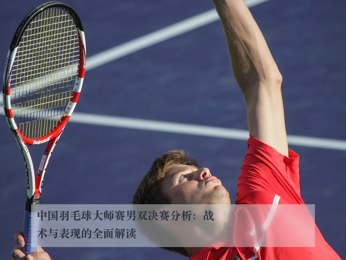 中国羽毛球大师赛男双决赛分析:战术与表现的全面解读